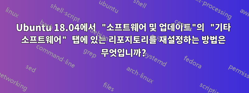 Ubuntu 18.04에서 "소프트웨어 및 업데이트"의 "기타 소프트웨어" 탭에 있는 리포지토리를 재설정하는 방법은 무엇입니까?