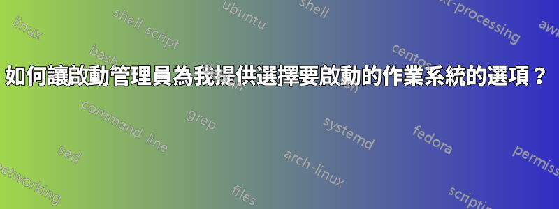 如何讓啟動管理員為我提供選擇要啟動的作業系統的選項？ 