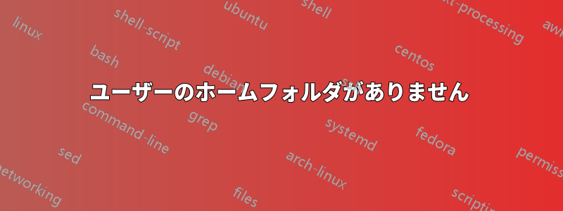 ユーザーのホームフォルダがありません