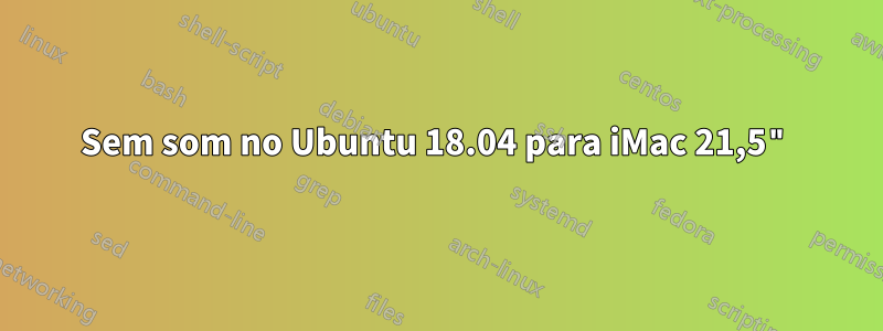 Sem som no Ubuntu 18.04 para iMac 21,5"