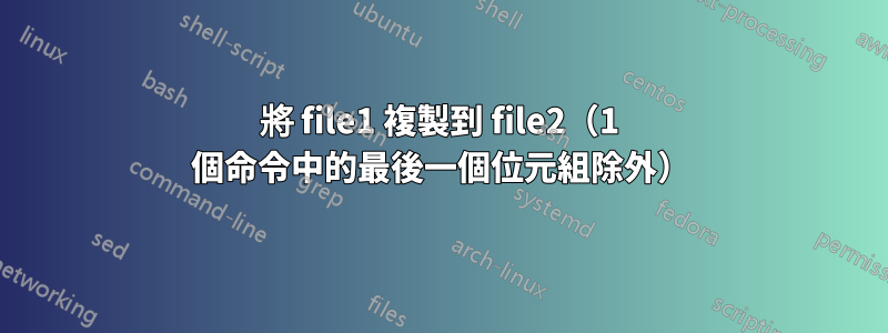 將 file1 複製到 file2（1 個命令中的最後一個位元組除外）