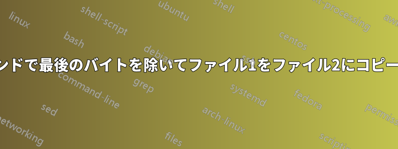 1コマンドで最後のバイトを除いてファイル1をファイル2にコピーする