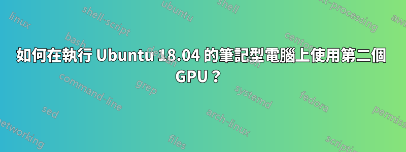 如何在執行 Ubuntu 18.04 的筆記型電腦上使用第二個 GPU？ 