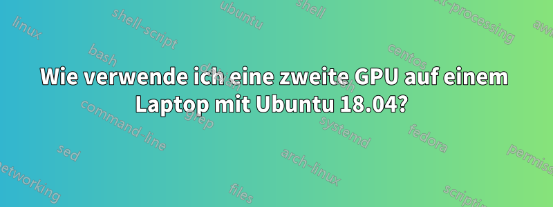 Wie verwende ich eine zweite GPU auf einem Laptop mit Ubuntu 18.04? 