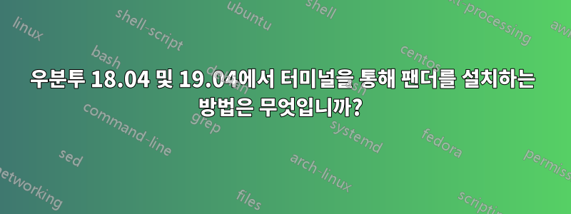 우분투 18.04 및 19.04에서 터미널을 통해 팬더를 설치하는 방법은 무엇입니까? 