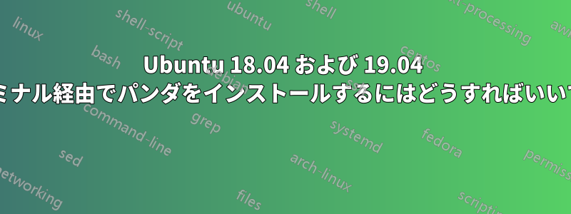 Ubuntu 18.04 および 19.04 でターミナル経由でパンダをインストールするにはどうすればいいですか? 