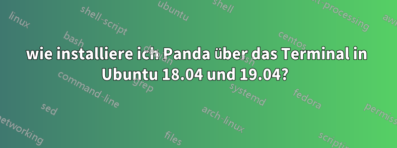 wie installiere ich Panda über das Terminal in Ubuntu 18.04 und 19.04? 