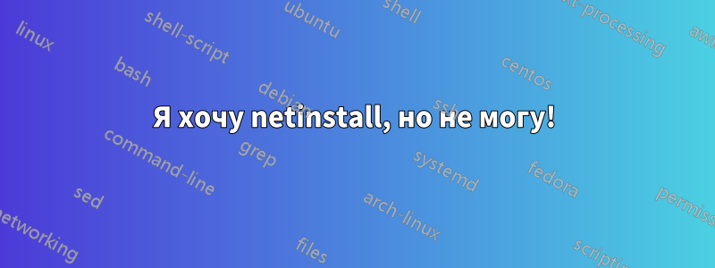 Я хочу netinstall, но не могу!