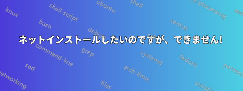 ネットインストールしたいのですが、できません!