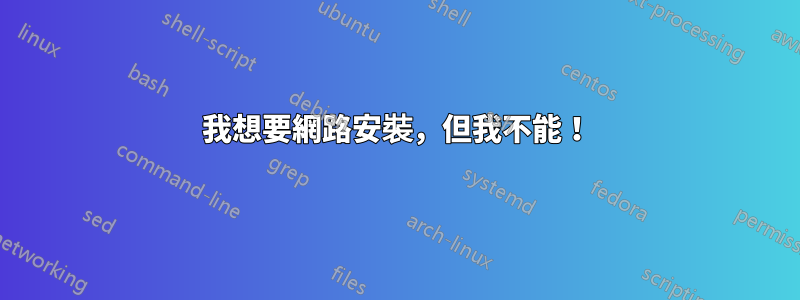 我想要網路安裝，但我不能！