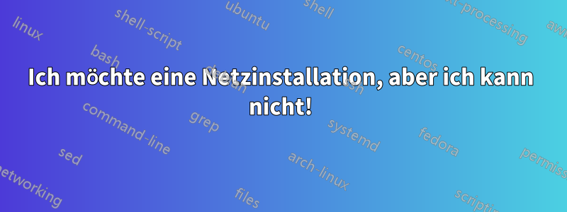 Ich möchte eine Netzinstallation, aber ich kann nicht!