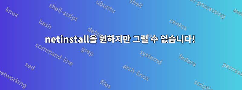 netinstall을 원하지만 그럴 수 없습니다!