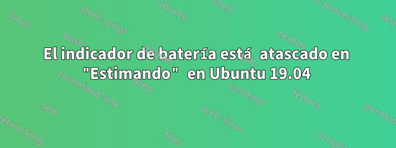 El indicador de batería está atascado en "Estimando" en Ubuntu 19.04