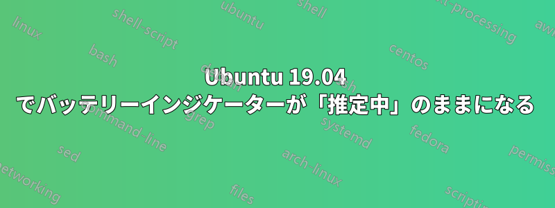 Ubuntu 19.04 でバッテリーインジケーターが「推定中」のままになる