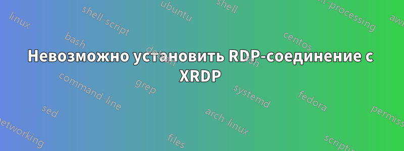 Невозможно установить RDP-соединение с XRDP