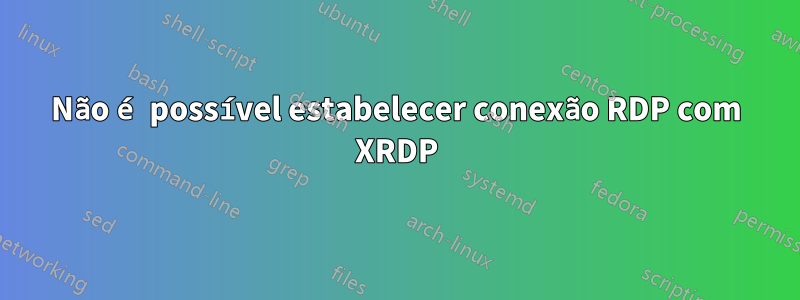 Não é possível estabelecer conexão RDP com XRDP