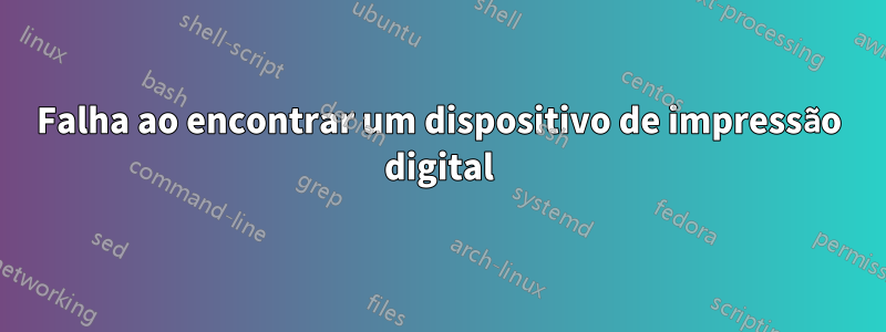 Falha ao encontrar um dispositivo de impressão digital