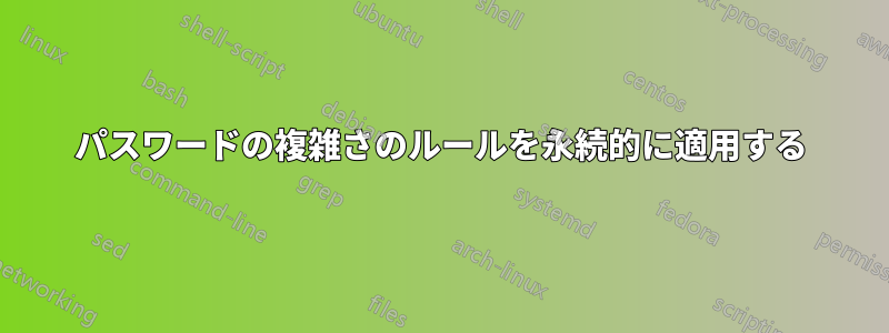 パスワードの複雑さのルールを永続的に適用する