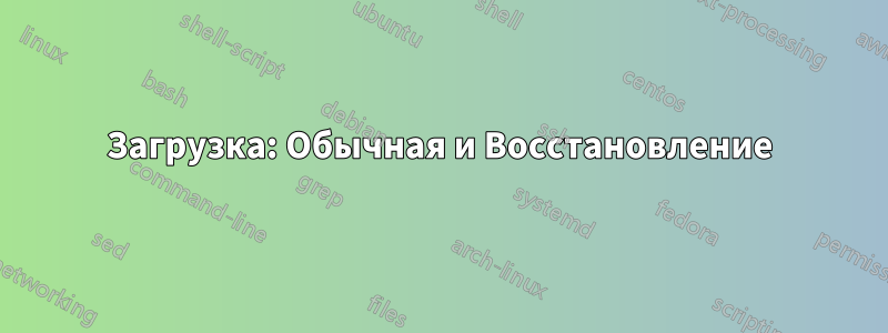 Загрузка: Обычная и Восстановление