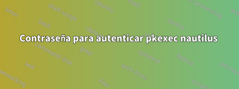 Contraseña para autenticar pkexec nautilus