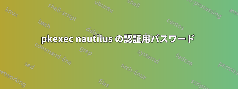 pkexec nautilus の認証用パスワード