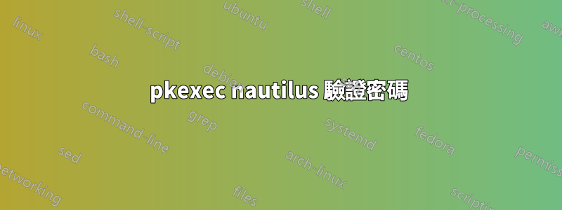 pkexec nautilus 驗證密碼