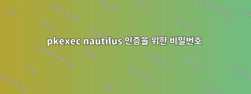 pkexec nautilus 인증을 위한 비밀번호