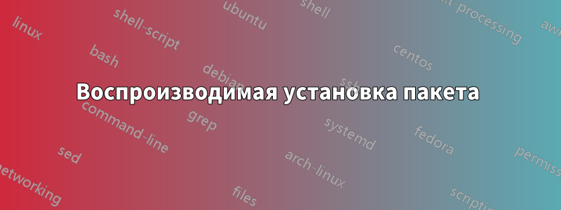 Воспроизводимая установка пакета