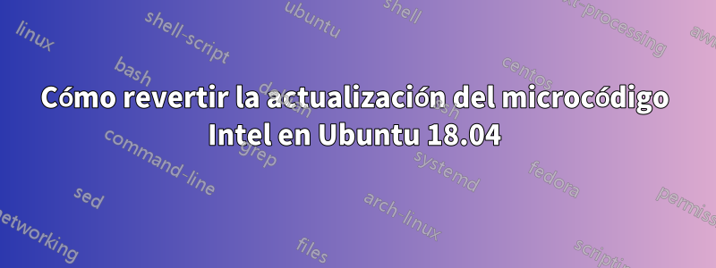 Cómo revertir la actualización del microcódigo Intel en Ubuntu 18.04