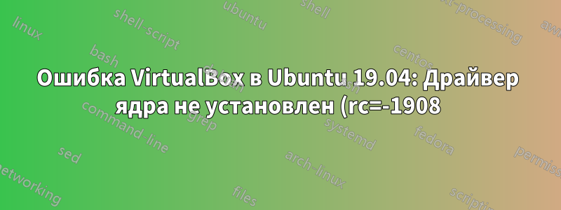 Ошибка VirtualBox в Ubuntu 19.04: Драйвер ядра не установлен (rc=-1908)