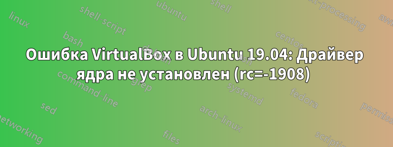 Ошибка VirtualBox в Ubuntu 19.04: Драйвер ядра не установлен (rc=-1908) 