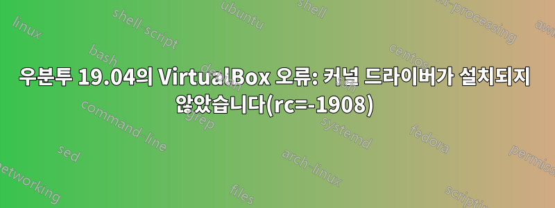 우분투 19.04의 VirtualBox 오류: 커널 드라이버가 설치되지 않았습니다(rc=-1908)