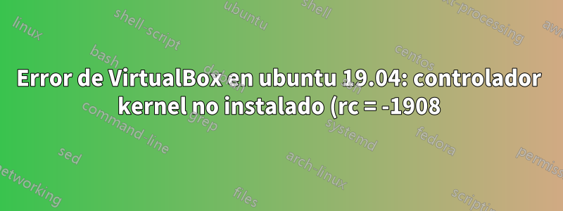Error de VirtualBox en ubuntu 19.04: controlador kernel no instalado (rc = -1908)