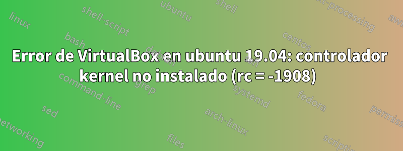 Error de VirtualBox en ubuntu 19.04: controlador kernel no instalado (rc = -1908) 