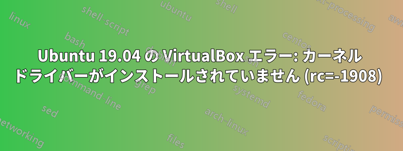 Ubuntu 19.04 の VirtualBox エラー: カーネル ドライバーがインストールされていません (rc=-1908) 