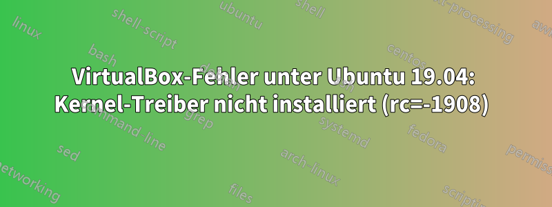 VirtualBox-Fehler unter Ubuntu 19.04: Kernel-Treiber nicht installiert (rc=-1908) 