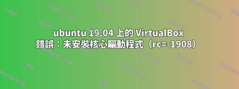 ubuntu 19.04 上的 VirtualBox 錯誤：未安裝核心驅動程式（rc=-1908）