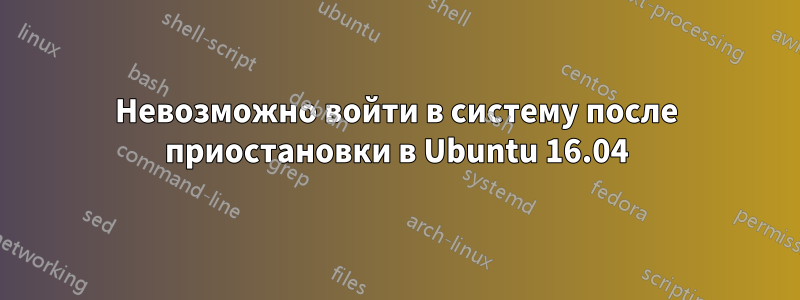 Невозможно войти в систему после приостановки в Ubuntu 16.04