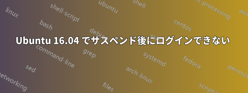 Ubuntu 16.04 でサスペンド後にログインできない