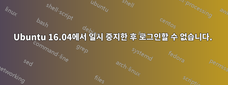 Ubuntu 16.04에서 일시 중지한 후 로그인할 수 없습니다.