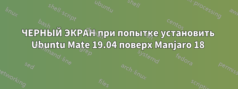 ЧЕРНЫЙ ЭКРАН при попытке установить Ubuntu Mate 19.04 поверх Manjaro 18