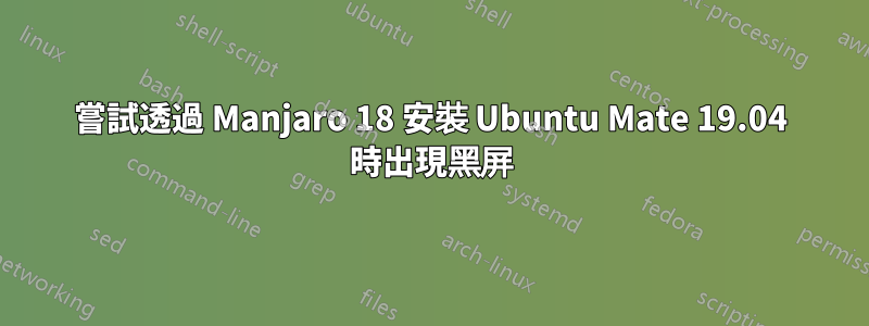 嘗試透過 Manjaro 18 安裝 Ubuntu Mate 19.04 時出現黑屏