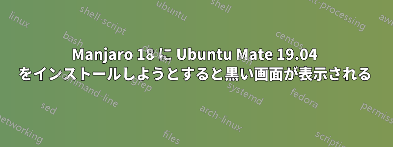 Manjaro 18 に Ubuntu Mate 19.04 をインストールしようとすると黒い画面が表示される