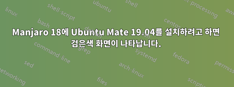 Manjaro 18에 Ubuntu Mate 19.04를 설치하려고 하면 검은색 화면이 나타납니다.