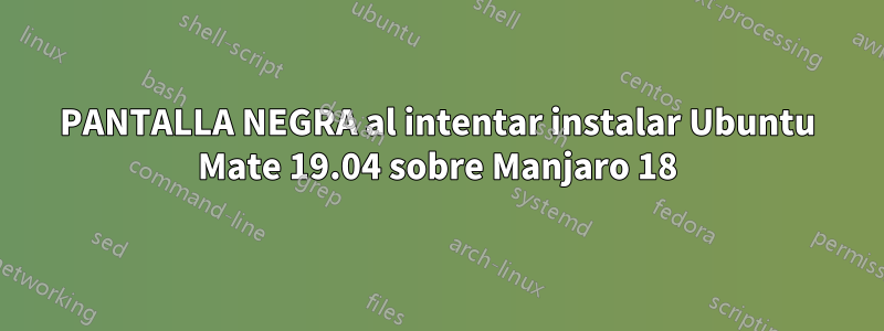 PANTALLA NEGRA al intentar instalar Ubuntu Mate 19.04 sobre Manjaro 18