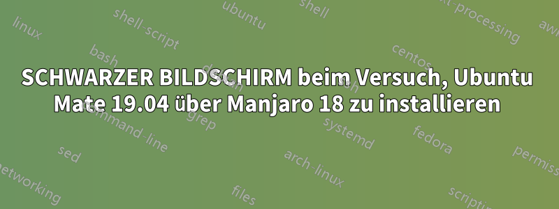 SCHWARZER BILDSCHIRM beim Versuch, Ubuntu Mate 19.04 über Manjaro 18 zu installieren