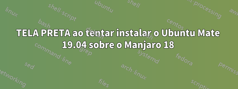 TELA PRETA ao tentar instalar o Ubuntu Mate 19.04 sobre o Manjaro 18