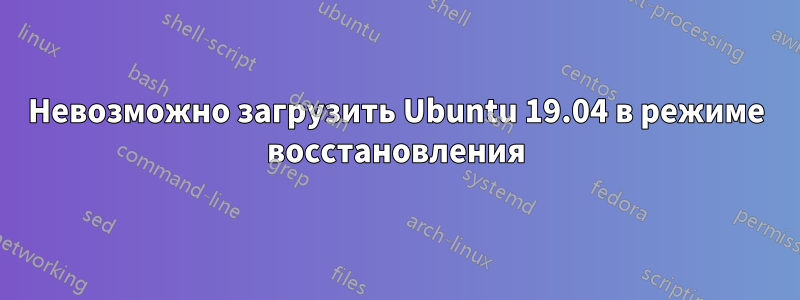 Невозможно загрузить Ubuntu 19.04 в режиме восстановления