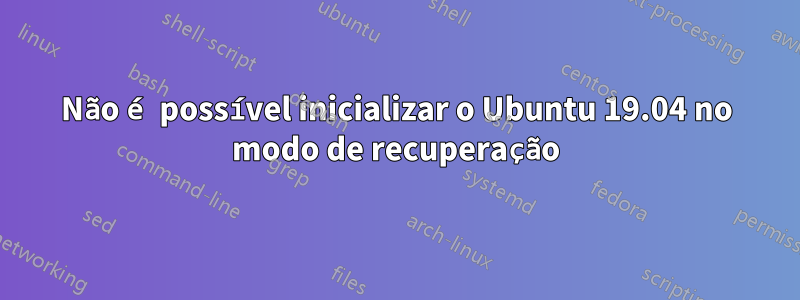 Não é possível inicializar o Ubuntu 19.04 no modo de recuperação