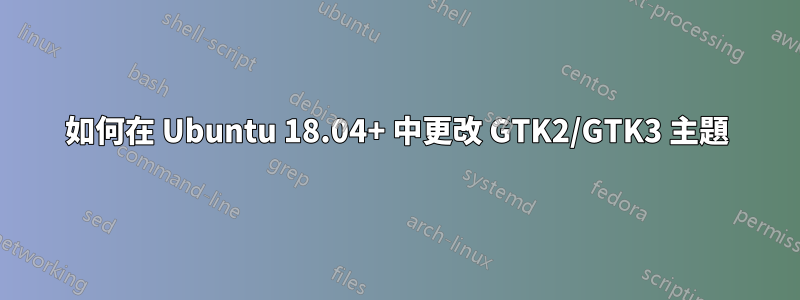 如何在 Ubuntu 18.04+ 中更改 GTK2/GTK3 主題